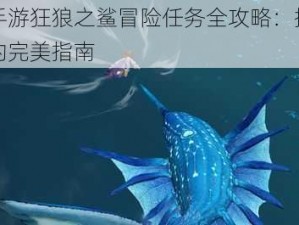 天谕手游狂狼之鲨冒险任务全攻略：探索与挑战的完美指南