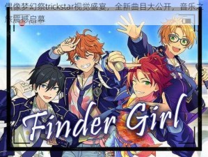 偶像梦幻祭trickstar视觉盛宴，全新曲目大公开，音乐之旅震撼启幕