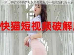 一款让你欲罢不能的短视频社交应用——榴莲短视频 app