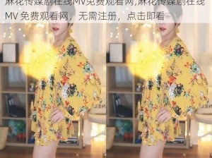 麻花传媒剧在线MV免费观看网;麻花传媒剧在线 MV 免费观看网，无需注册，点击即看