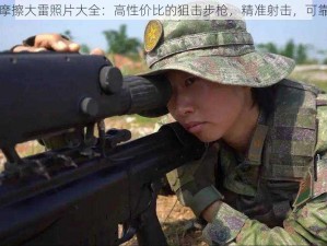 大狙摩擦大雷照片大全：高性价比的狙击步枪，精准射击，可靠性强