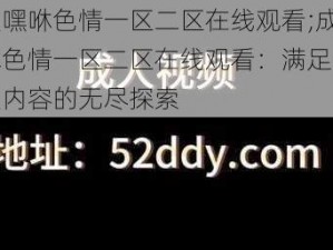 成人嘿咻色情一区二区在线观看;成人嘿咻色情一区二区在线观看：满足你对成人内容的无尽探索