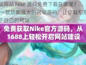 成品网站 Nike 源码免费下载在哪里？——一款功能强大的网站源码，让你轻松搭建属于自己的网站