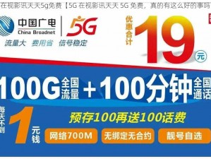 5g在视影讯天天5g免费【5G 在视影讯天天 5G 免费，真的有这么好的事吗？】