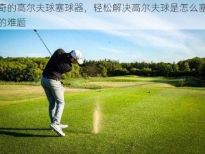 神奇的高尔夫球塞球器，轻松解决高尔夫球是怎么塞进去的难题