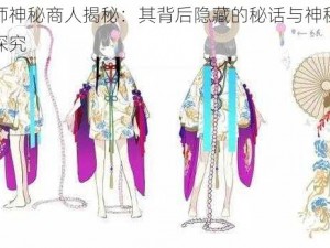 阴阳师神秘商人揭秘：其背后隐藏的秘话与神秘力量之源探究