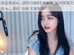 大象成品网站w灬源码1688无限制版_如何获取大象成品网站 w灬源码 1688 无限制版？