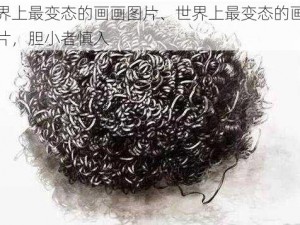 世界上最变态的画画图片、世界上最变态的画画图片，胆小者慎入