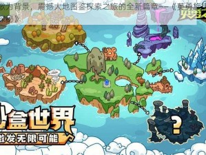 以英雄战歌为背景，震撼大地图鉴探索之旅的全新篇章——《英勇旋律之震撼大地的图鉴探秘》