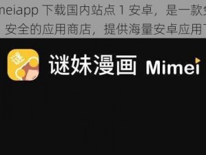 mimeiapp 下载国内站点 1 安卓，是一款免费、安全的应用商店，提供海量安卓应用下载