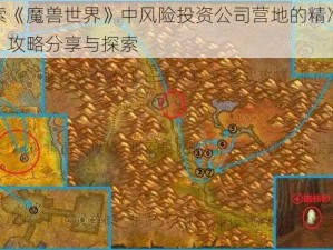 探索《魔兽世界》中风险投资公司营地的精准位置：攻略分享与探索