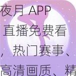 夜月 APP 直播免费看，热门赛事、高清画质、精彩不停