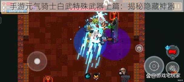 手游元气骑士白武特殊武器上篇：揭秘隐藏神器