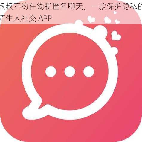 叔叔不约在线聊匿名聊天，一款保护隐私的陌生人社交 APP