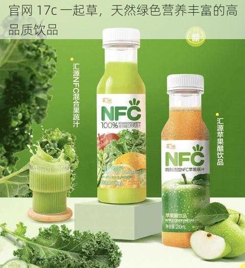 官网 17c 一起草，天然绿色营养丰富的高品质饮品