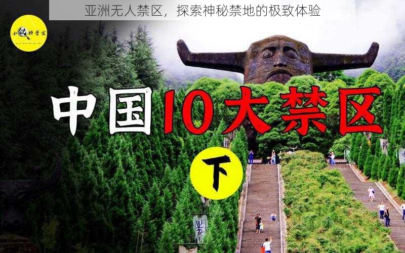 亚洲无人禁区，探索神秘禁地的极致体验