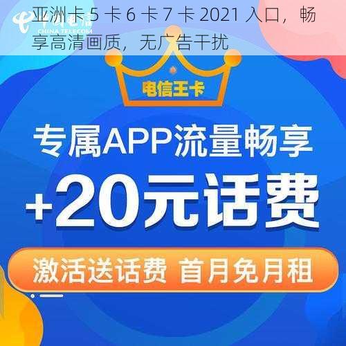 亚洲卡 5 卡 6 卡 7 卡 2021 入口，畅享高清画质，无广告干扰