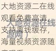 大地资源二在线观看免费高清，支持离线缓存，海量视频资源随意观看