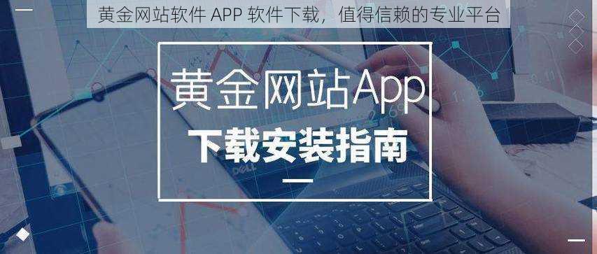 黄金网站软件 APP 软件下载，值得信赖的专业平台