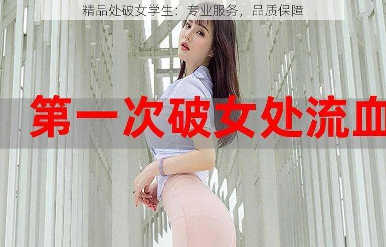 精品处破女学生：专业服务，品质保障