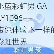 小蓝彩虹男 GARY1096——带你体验不一样的彩虹世界