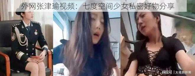 外网张津瑜视频：七度空间少女私密好物分享