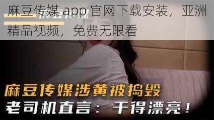 麻豆传媒 app 官网下载安装，亚洲精品视频，免费无限看