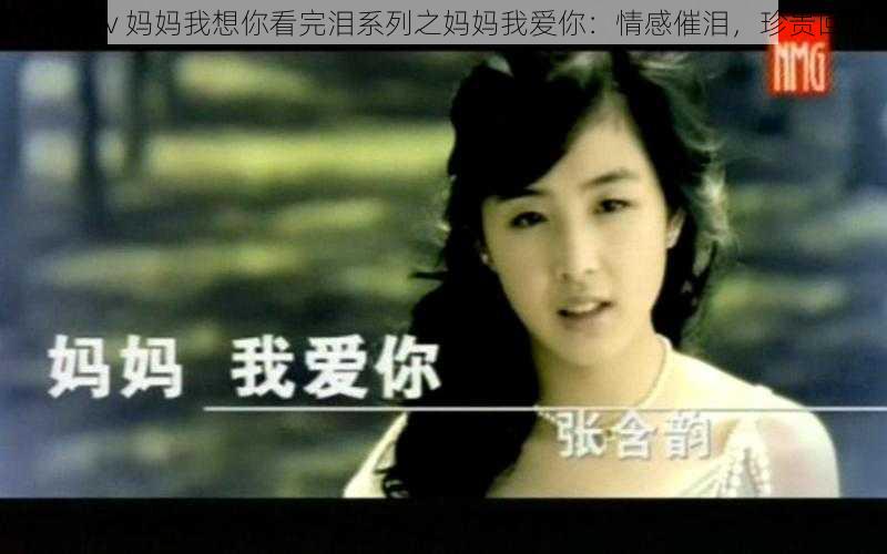 高清 mv 妈妈我想你看完泪系列之妈妈我爱你：情感催泪，珍贵回忆