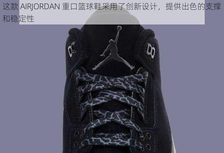 这款 AIRJORDAN 重口篮球鞋采用了创新设计，提供出色的支撑和稳定性