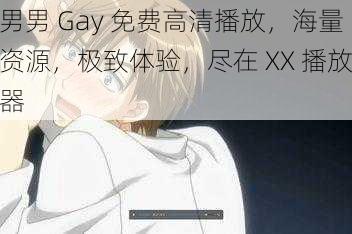 男男 Gay 免费高清播放，海量资源，极致体验，尽在 XX 播放器