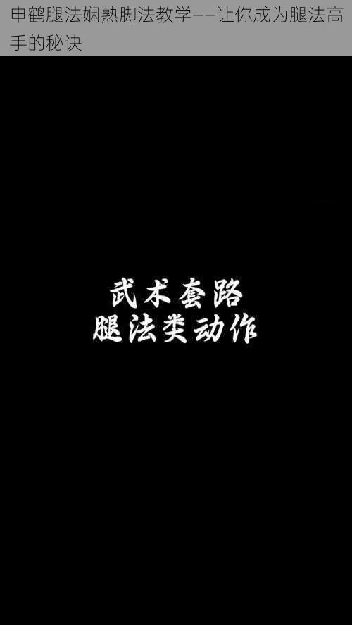 申鹤腿法娴熟脚法教学——让你成为腿法高手的秘诀