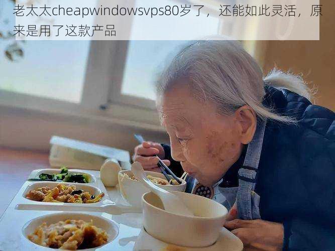 老太太cheapwindowsvps80岁了，还能如此灵活，原来是用了这款产品