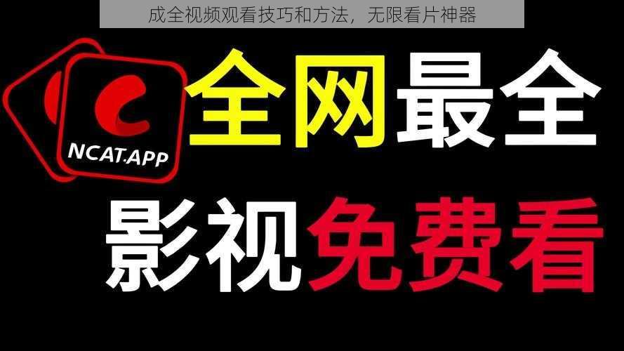 成全视频观看技巧和方法，无限看片神器