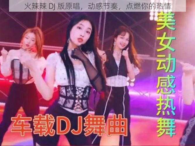 火辣辣 DJ 版原唱，动感节奏，点燃你的热情