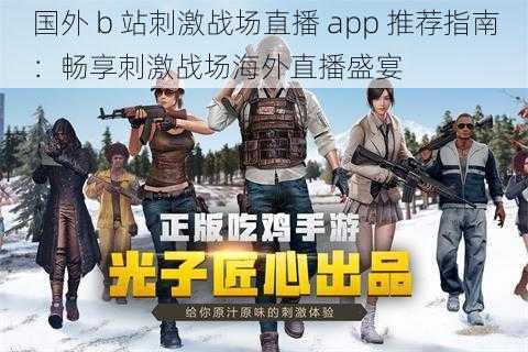 国外 b 站刺激战场直播 app 推荐指南：畅享刺激战场海外直播盛宴