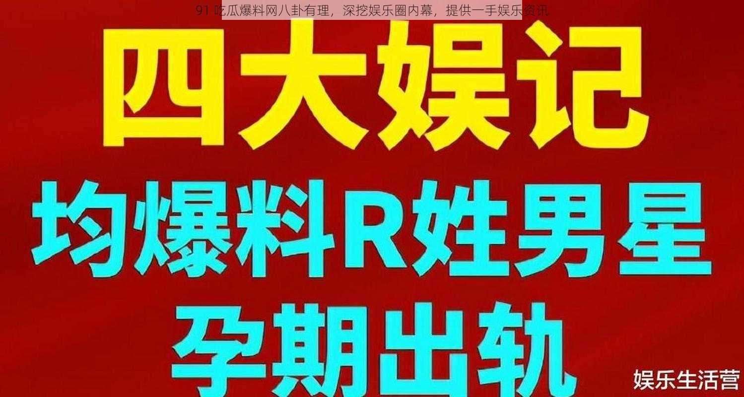 91 吃瓜爆料网八卦有理，深挖娱乐圈内幕，提供一手娱乐资讯