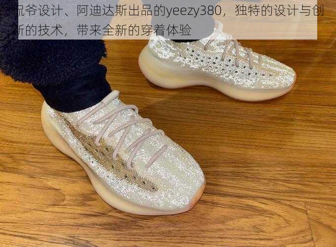 侃爷设计、阿迪达斯出品的yeezy380，独特的设计与创新的技术，带来全新的穿着体验