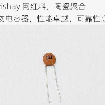 vishay 网红料，陶瓷聚合物电容器，性能卓越，可靠性高