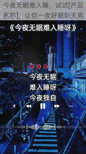 今夜无眠难入睡，试试[产品名称]，让你一夜好眠到天亮