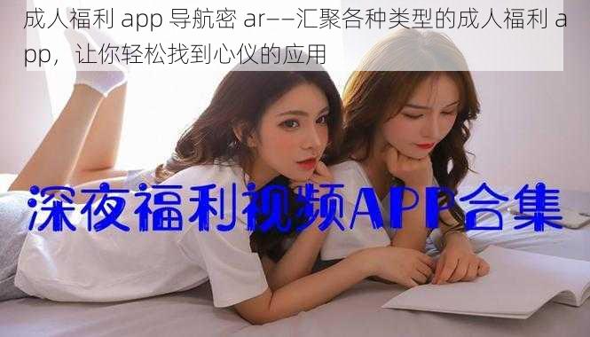 成人福利 app 导航密 ar——汇聚各种类型的成人福利 app，让你轻松找到心仪的应用