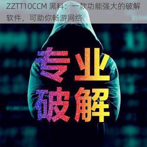 ZZTT10CCM 黑料：一款功能强大的破解软件，可助你畅游网络