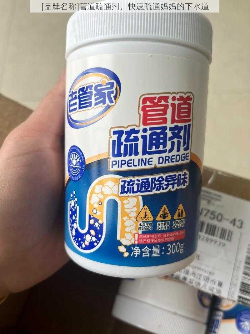 [品牌名称]管道疏通剂，快速疏通妈妈的下水道