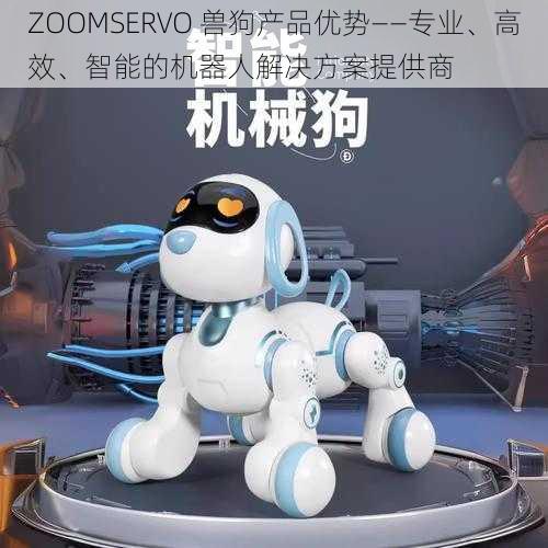 ZOOMSERVO 兽狗产品优势——专业、高效、智能的机器人解决方案提供商