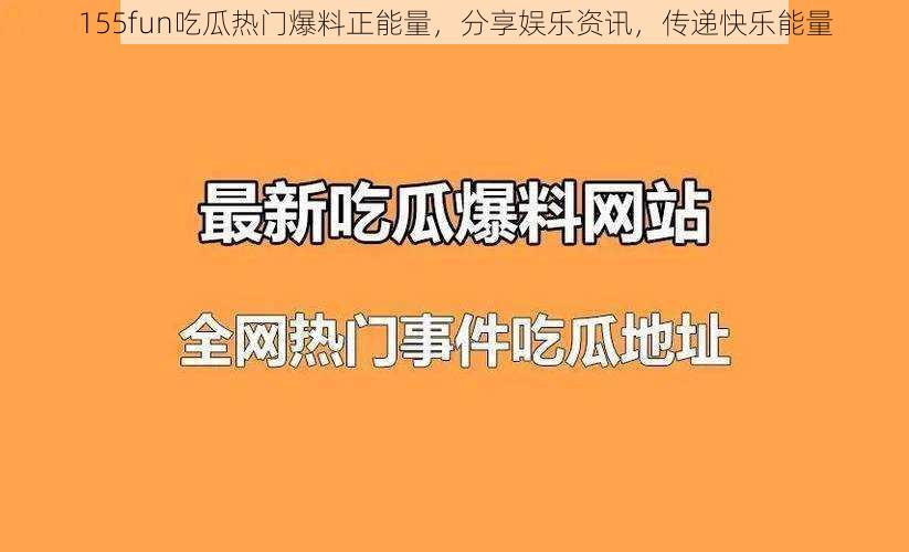 155fun吃瓜热门爆料正能量，分享娱乐资讯，传递快乐能量