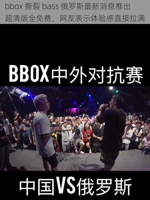 bbox 撕裂 bass 俄罗斯最新消息推出超清版全免费，网友表示体验感直接拉满