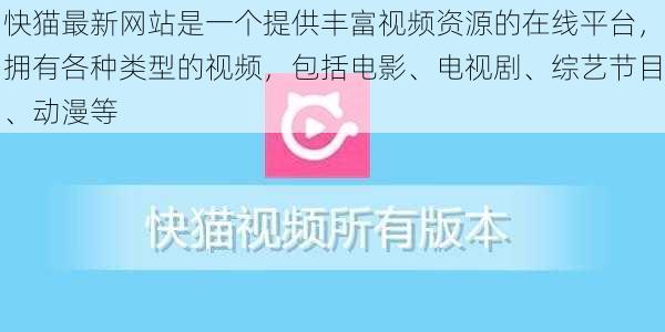 快猫最新网站是一个提供丰富视频资源的在线平台，拥有各种类型的视频，包括电影、电视剧、综艺节目、动漫等