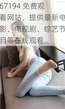 67194 免费观看网站，提供最新电影、电视剧、综艺节目等在线观看