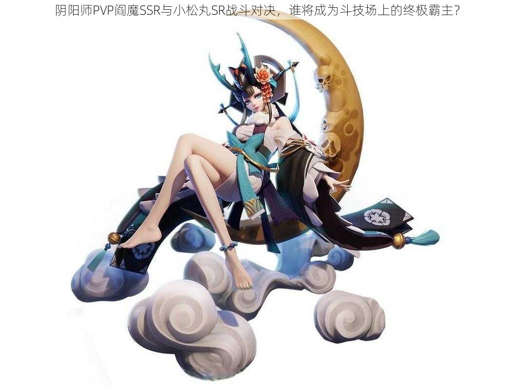 阴阳师PVP阎魔SSR与小松丸SR战斗对决，谁将成为斗技场上的终极霸主？