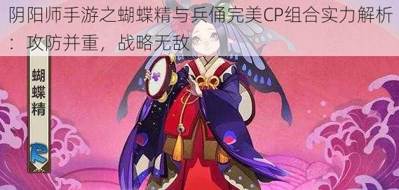 阴阳师手游之蝴蝶精与兵俑完美CP组合实力解析：攻防并重，战略无敌