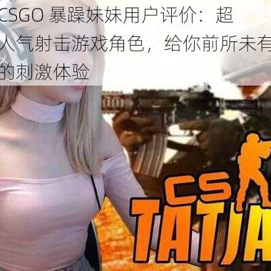 CSGO 暴躁妹妹用户评价：超人气射击游戏角色，给你前所未有的刺激体验